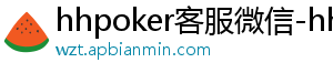 德扑圈俱乐部微信客服怎么样-hhpoker客服微信-hhpoker官网-德扑圈俱乐部客服-hhpoker客服微信